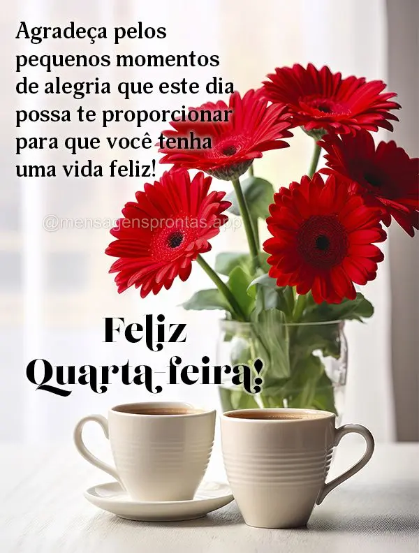 Agradeça pelos pequenos momentos de alegria que este dia possa te proporcionar para que você tenha uma vida feliz! Feliz Quarta-feira!