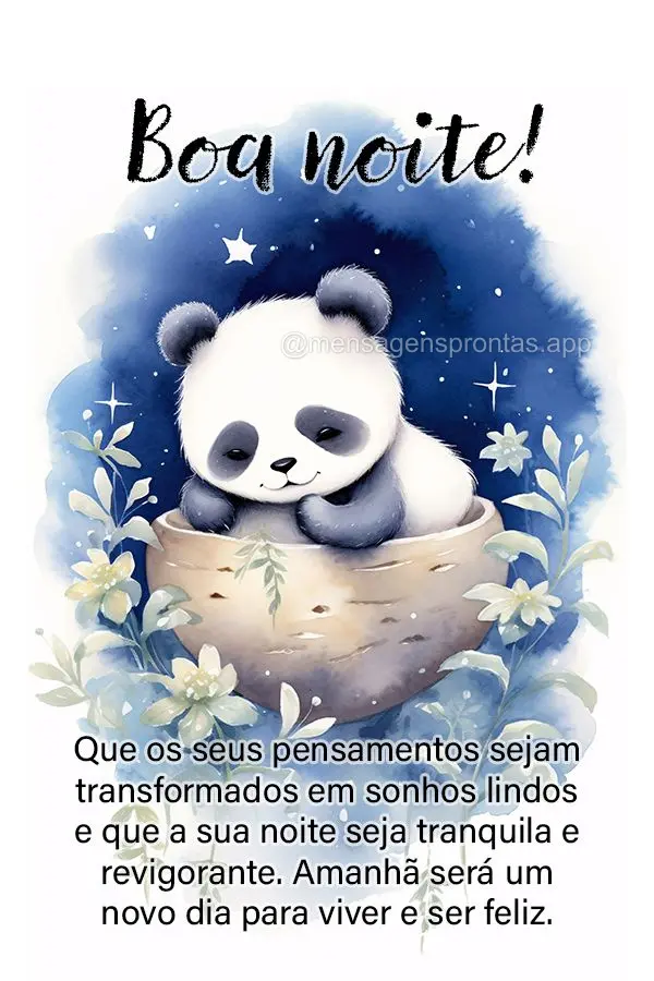 Que os seus pensamentos sejam transformados em sonhos lindos e que a sua noite seja tranquila e revigorante. Amanhã será um novo dia para viver e ser f...