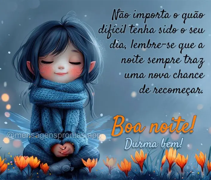 Não importa o quão difícil tenha sido o seu dia, lembre-se que a noite sempre traz uma nova chance de recomeçar. Boa noite e durma bem!