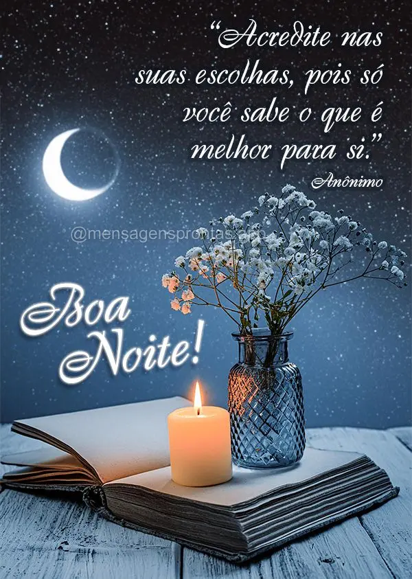 "Acredite nas suas escolhas, pois só você sabe o que é melhor para si." Boa noite! Anônimo