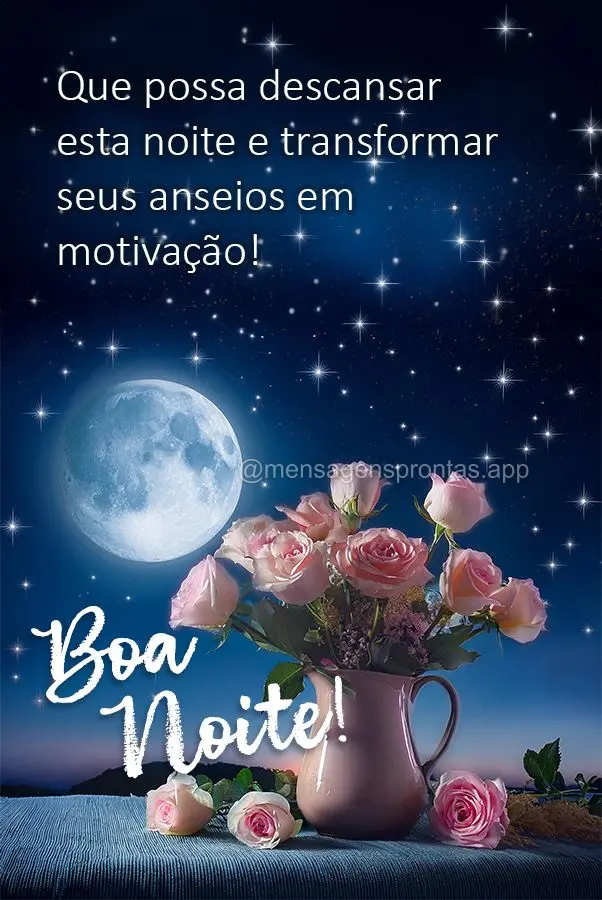 Que possa descansar 
esta noite e transformar seus anseios em 
motivação! Boa noite! 