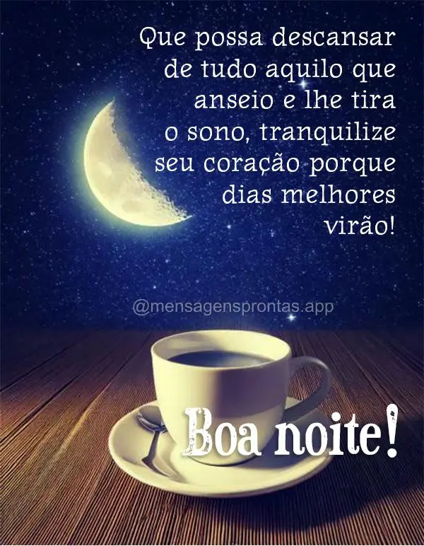 Que possa descansar de tudo aquilo que anseio e lhe tira o sono, tranquilize seu coração porque dias melhores virão! Boa noite!