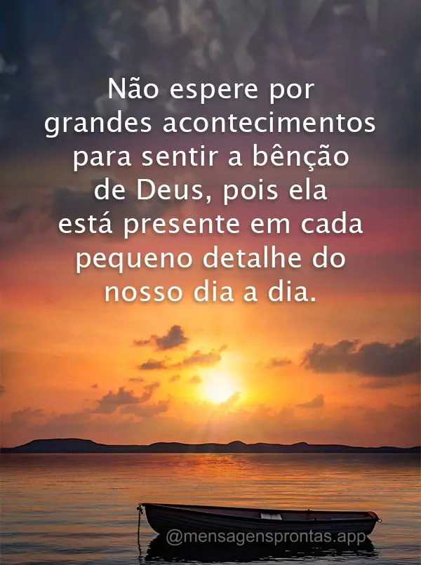 Não espere por grandes acontecimentos para sentir a bênção de Deus, pois ela está presente em cada pequeno detalhe do nosso dia a dia.