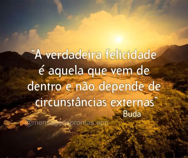 "A verdadeira felicidade é aquela que vem de dentro e não depende de circunstâncias externas."  Buda