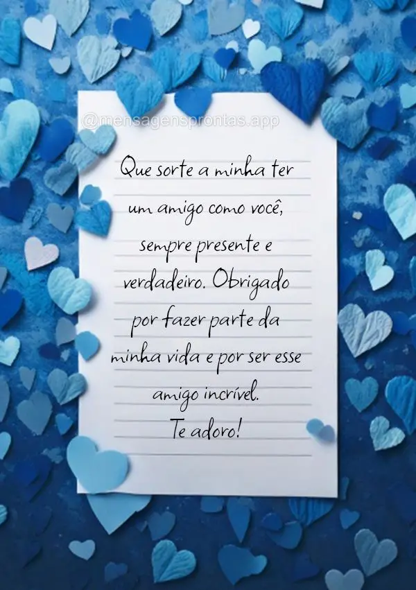 Que sorte a minha ter um amigo como você, sempre presente e verdadeiro. Obrigado por fazer parte da minha vida e por ser esse amigo incrível. Te adoro!...