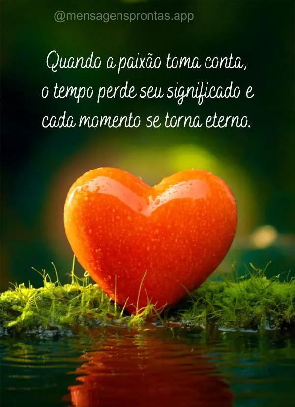"Quando a paixão toma conta, o tempo perde seu significado e cada momento se torna eterno."