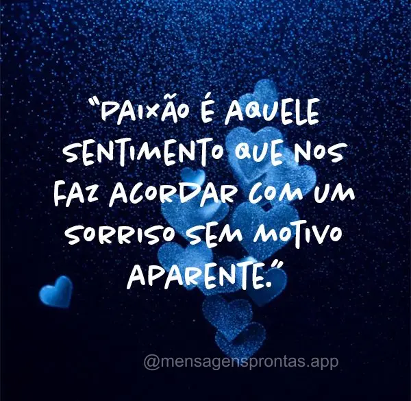 "Paixão é aquele sentimento que nos faz acordar com um sorriso sem motivo aparente."