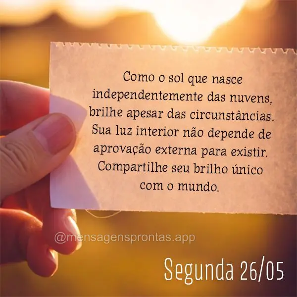 Como o sol que nasce independentemente das nuvens, brilhe apesar das circunstâncias. Sua luz interior não depende de aprovação externa para existir. ...