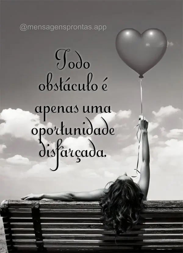 Todo obstáculo é apenas uma oportunidade disfarçada.