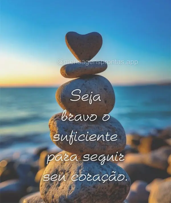 Seja bravo o suficiente para seguir seu coração.