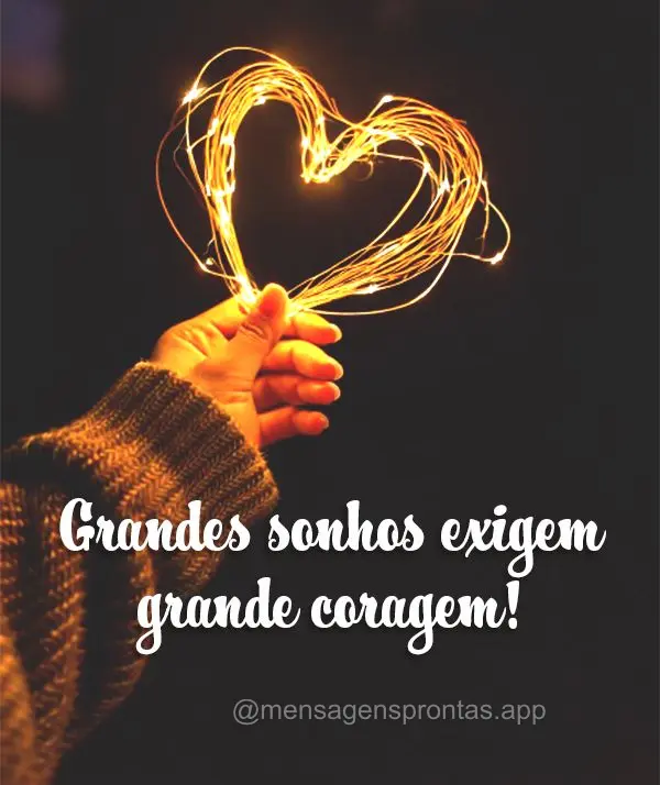 Grandes sonhos exigem grande coragem!