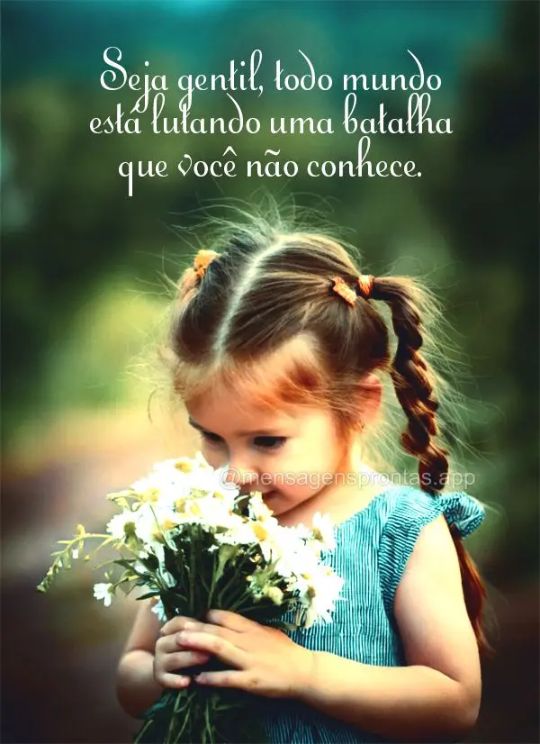 Seja gentil, todo mundo está lutando uma batalha que você não conhece.