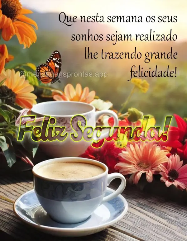 Que nesta semana os seus sonhos sejam realizado lhe trazendo grande felicidade! Feliz Segunda!