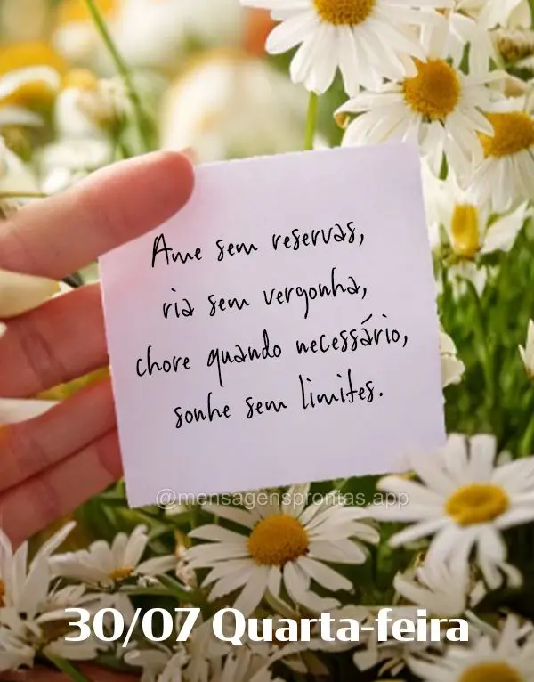 Ame sem reservas, ria sem vergonha, chore quando necessário, sonhe sem limites. 30/07 Quarta-feira
