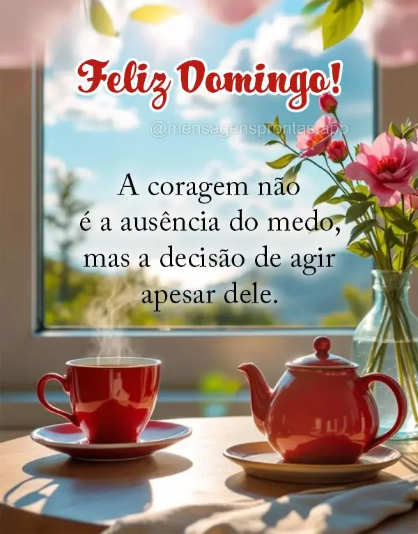 A coragem não é a ausência do medo, mas a decisão de agir apesar dele.  Feliz Domingo!