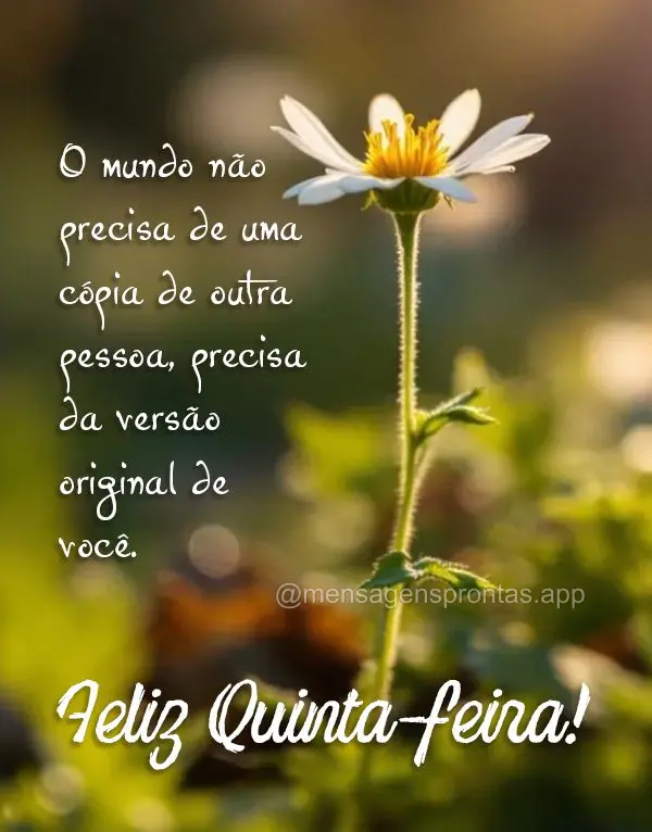 O mundo não precisa de uma cópia de outra pessoa, precisa da versão original de você. Feliz Quinta-feira!
