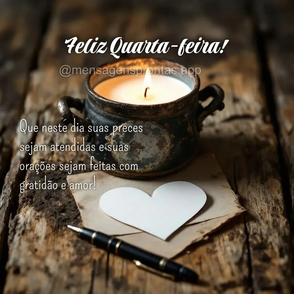 Que neste dia suas preces sejam atendidas e suas orações sejam feitas com gratidão e amor! Feliz Quarta-feira!