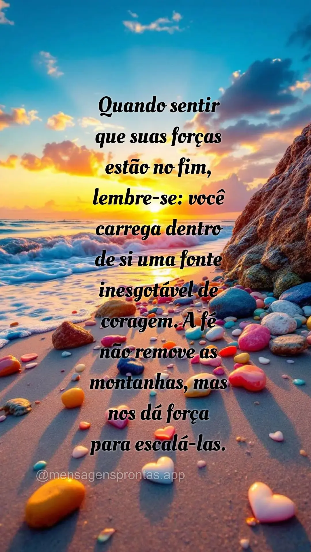 Quando sentir 
que suas forças 
estão no fim, 
lembre-se: você carrega dentro 
de si uma fonte inesgotável de coragem. A fé 
não remove as mon...