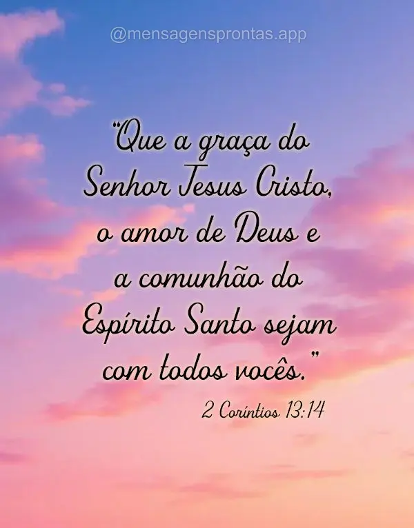 "Que a graça do Senhor Jesus Cristo, o amor de Deus e a comunhão do Espírito Santo sejam com todos vocês." 2 Coríntios 13:14