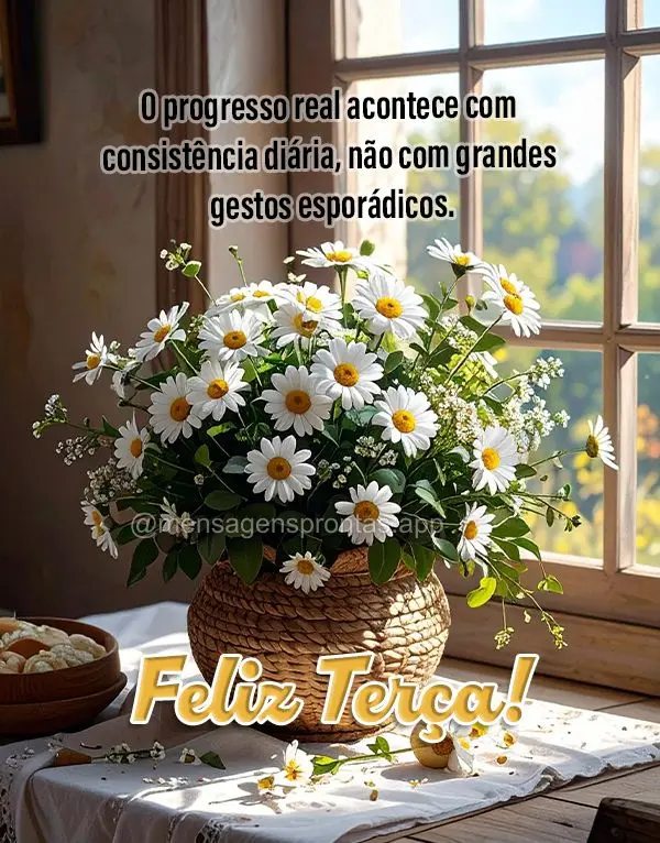 O progresso real acontece com consistência diária, não com grandes gestos esporádicos. Feliz Terça!