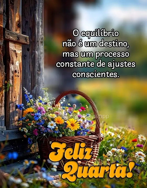 O equilíbrio não é um destino, mas um processo constante de ajustes conscientes. Feliz Quarta!