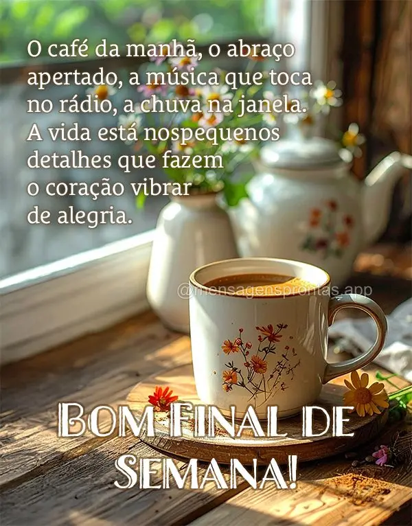 o café da manhã, o abraço apertado, a música que toca no rádio, a chuva na janela. A vida está nos pequenos detalhes que fazem o coração vibrar d...