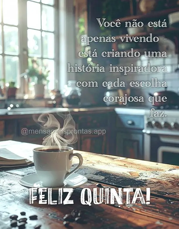 Você não está apenas vivendo - está criando uma história inspiradora com cada escolha corajosa que faz. Feliz Quinta!