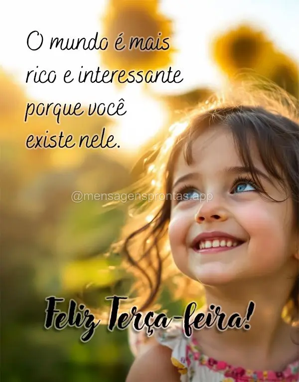 O mundo é mais rico e interessante porque você existe nele. Feliz Terça-feira!
