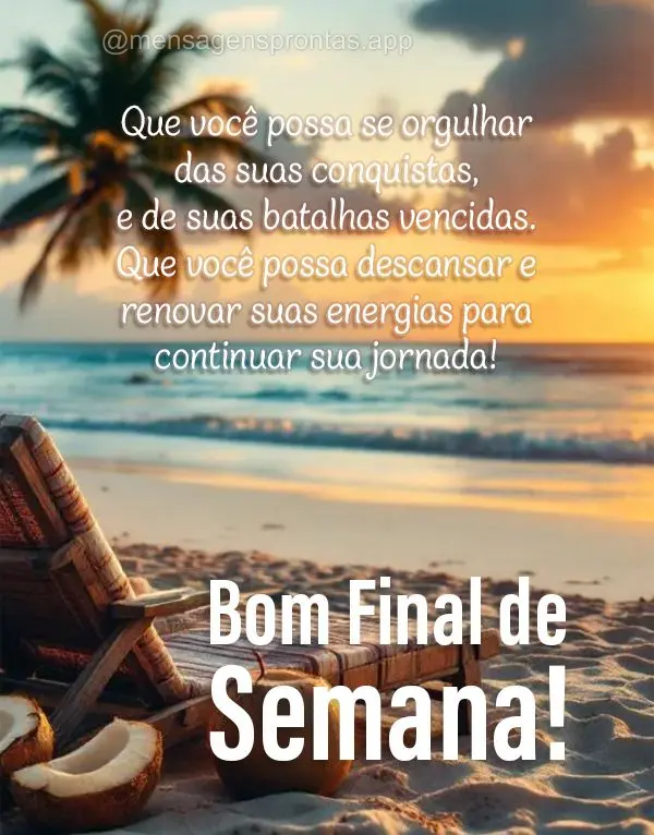 Que você possa se orgulhar das suas conquistas, e de suas batalhas vencidas. Que você possa descansar e renovar suas energias para continuar sua jornad...