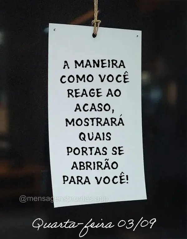 A maneira como você reage ao acaso, mostrará quais portas se abrirão para você! Quarta-feira 03/09