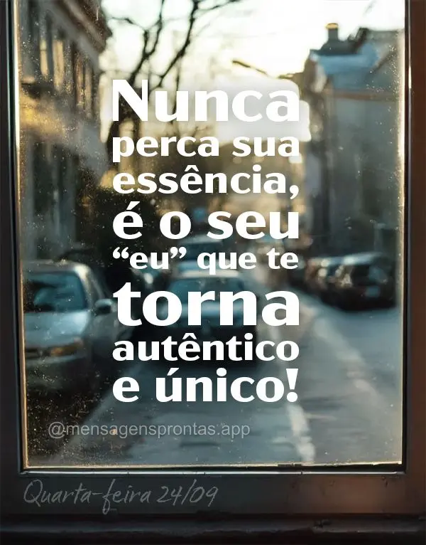 Nunca perca sua essência, é o seu "eu" que te torna autêntico e único! Quarta-feira 24/09