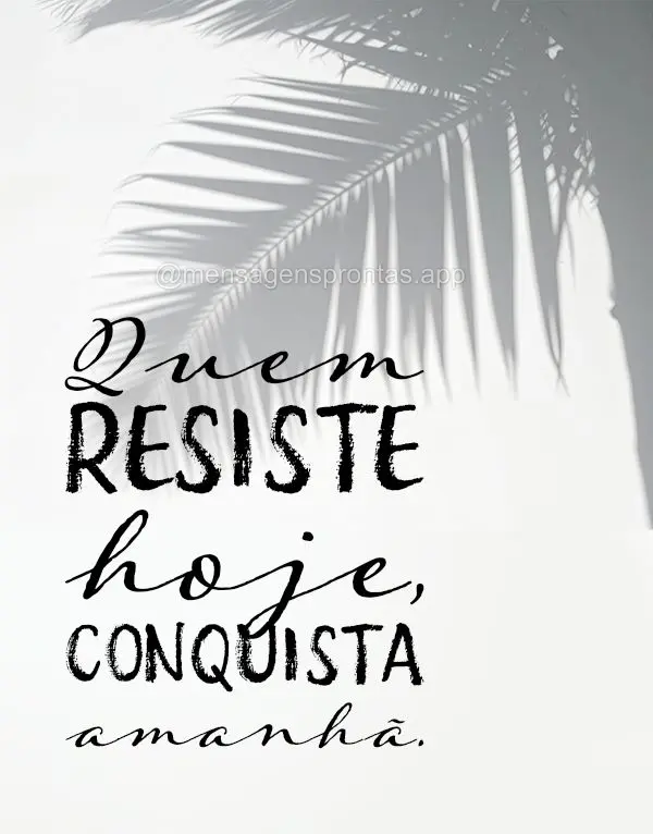 Quem resiste hoje, conquista amanhã.