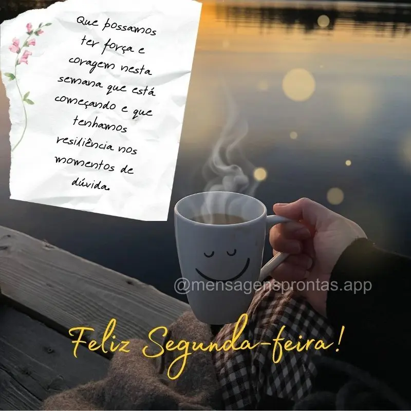 Que possamos ter força e coragem nesta semana que está começando e que tenhamos resiliência nos momentos de dúvida.