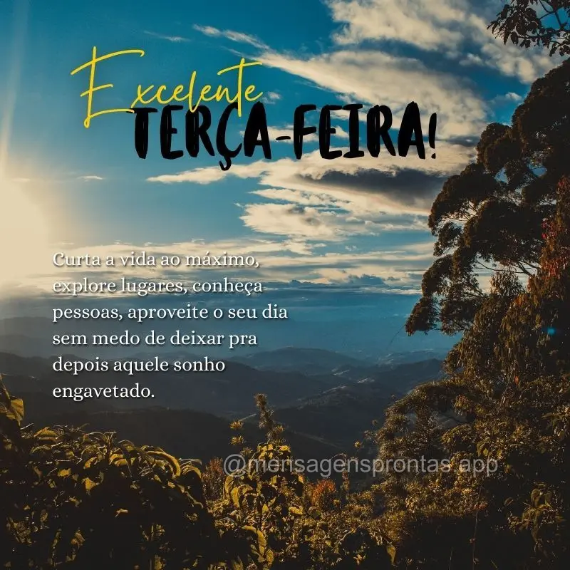 Curta a vida ao máximo, explore lugares, conheça pessoas, aproveite o seu dia sem medo de deixar pra depois aquele sonho engavetado. Excelente Terça-f...