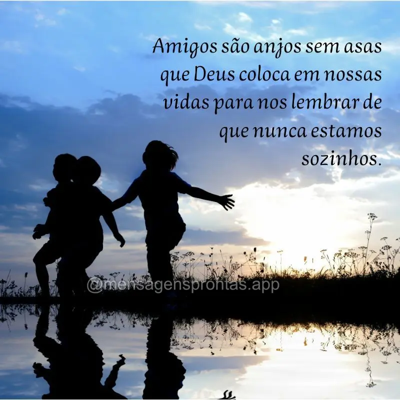 Amigos são anjos sem asas que Deus coloca em nossas vidas para nos lembrar de que nunca estamos sozinhos.