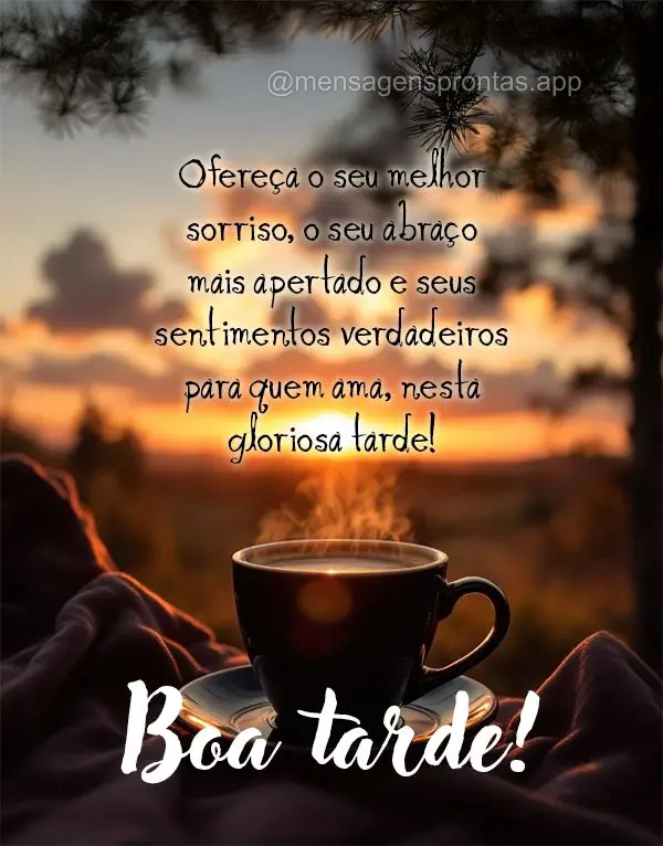 Ofereça o seu melhor sorriso, o seu abraço 
mais apertado e seus sentimentos verdadeiros para quem ama, nesta gloriosa tarde! Boa tarde!