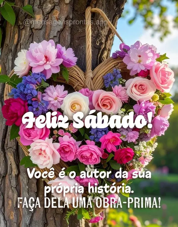 Você é o autor da sua própria história. Faça dela uma obra-prima. Feliz Sábado!