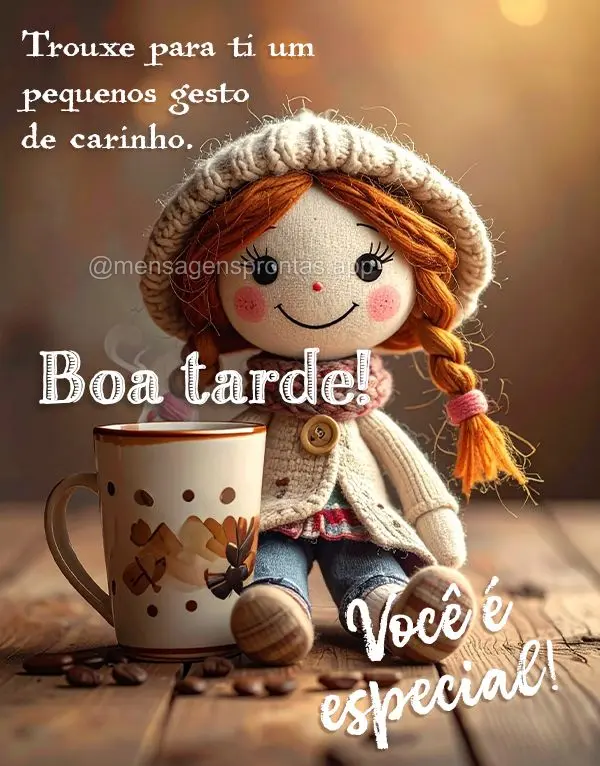 Trouxe para ti um pequeno gesto de carinho. Boa tarde! Você é especial!