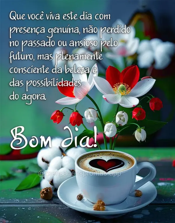 Que você viva este dia com presença genuína, não perdido no passado ou ansioso pelo futuro, mas plenamente consciente da beleza e das possibilidades ...