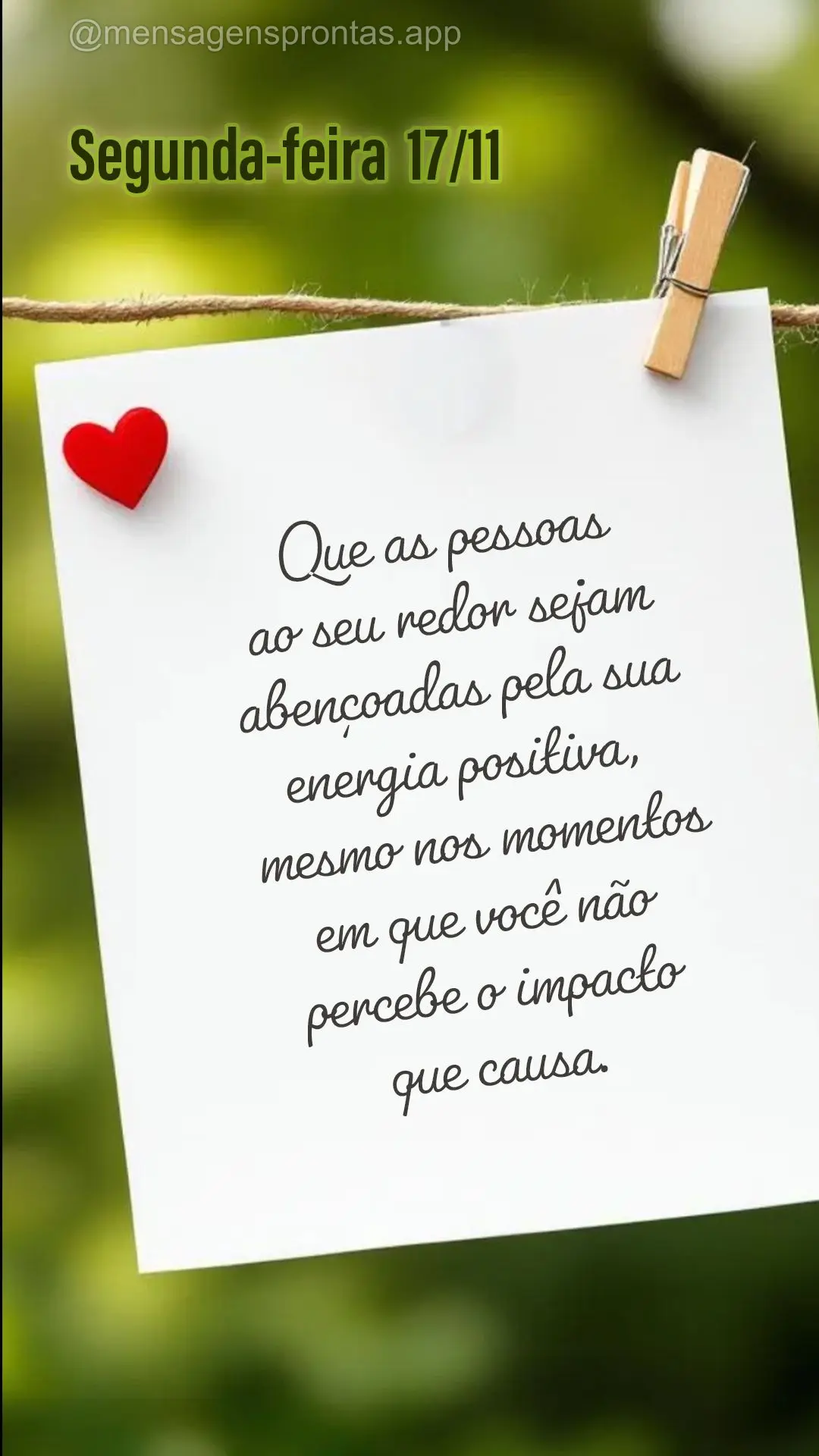 Que as pessoas ao seu redor sejam abençoadas pela sua energia positiva, mesmo nos momentos em que você não percebe o impacto que causa. 17/11 Segunda-...