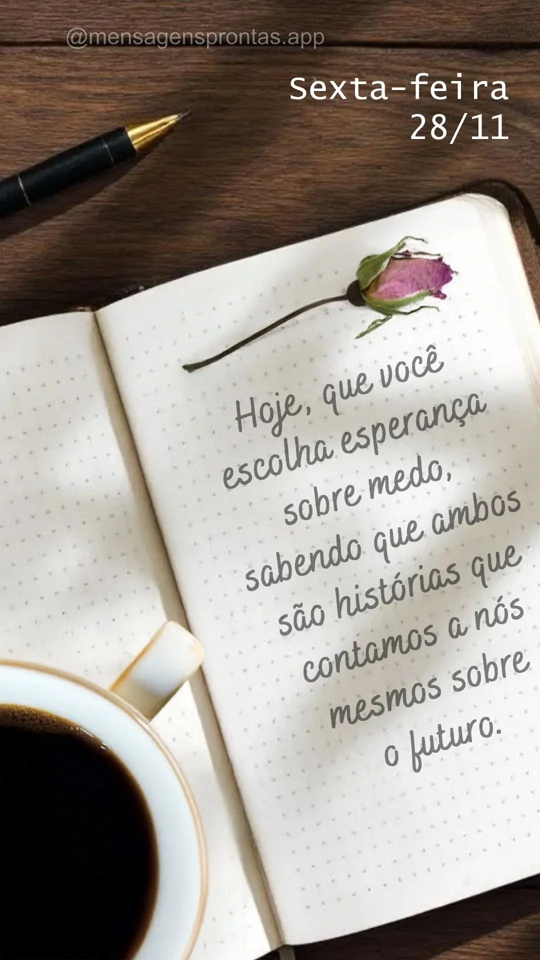Hoje, que você escolha esperança sobre medo, sabendo que ambos são histórias que contamos a nós mesmos sobre o futuro. 28/11 Sexta-feira