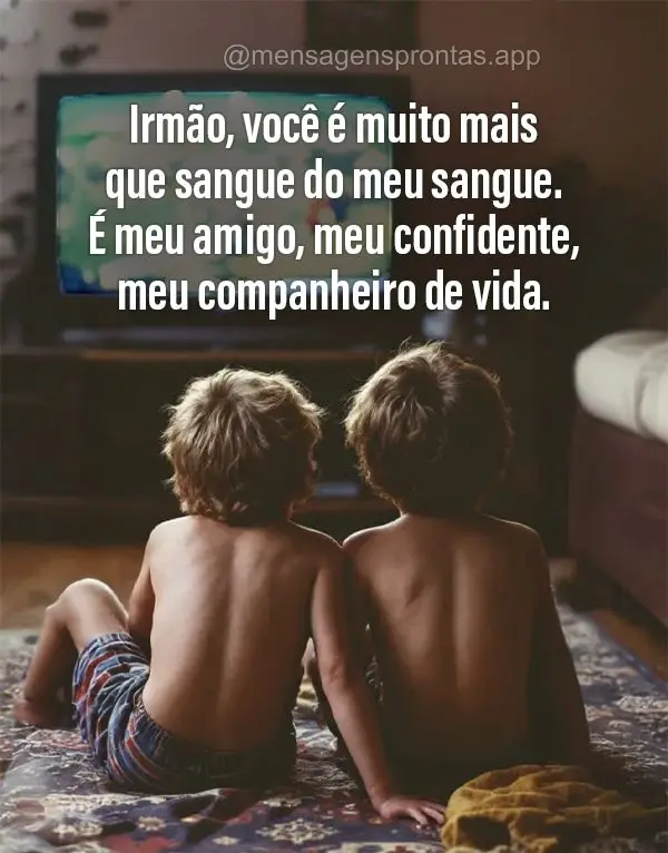 Irmão, você é muito mais que sangue do meu sangue. É meu amigo, meu confidente, meu companheiro de vida.