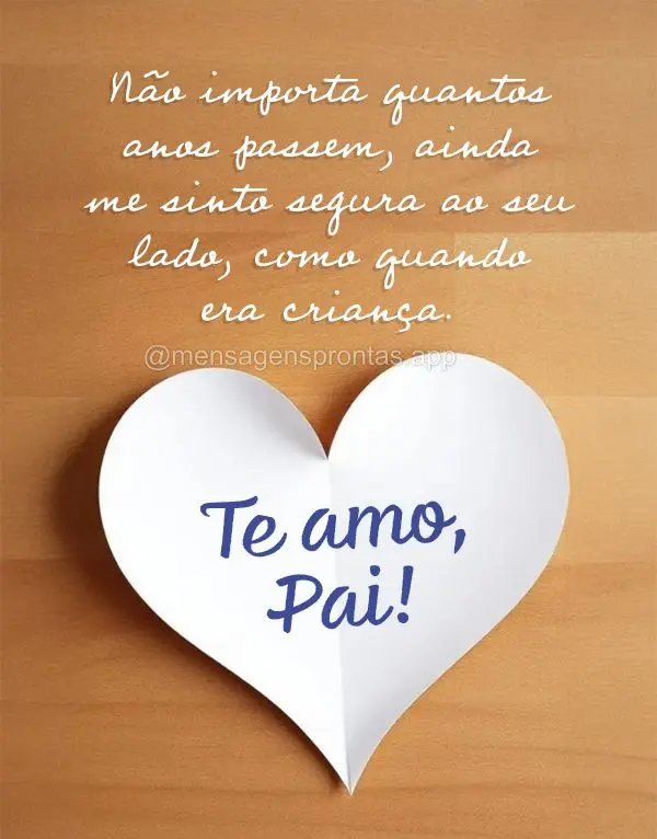 Não importa quantos anos passem, ainda me sinto segura ao seu lado, como quando era criança. Te amo, pai!