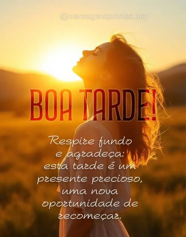 Respire fundo e agradeça: esta tarde é um presente precioso, uma nova oportunidade de recomeçar. Boa tarde!
