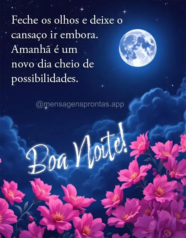 Feche os olhos e deixe o cansaço ir embora. Amanhã é um novo dia cheio de possibilidades. Boa noite!